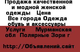 Продажа качественной и модной женской одежды › Цена ­ 2 500 - Все города Одежда, обувь и аксессуары » Услуги   . Мурманская обл.,Полярные Зори г.